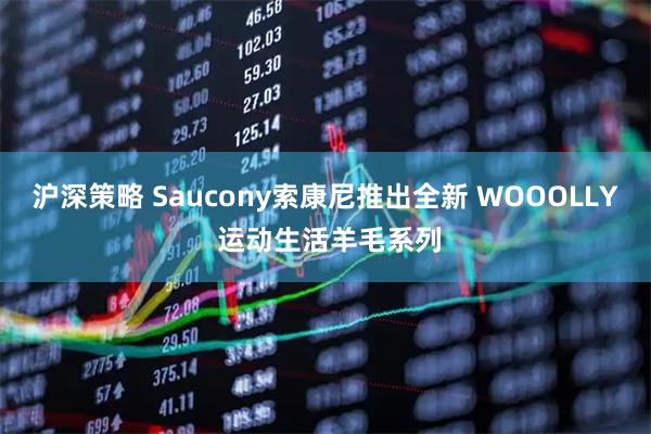 沪深策略 Saucony索康尼推出全新 WOOOLLY 运动生活羊毛系列