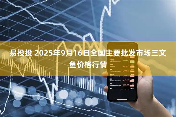 易投投 2025年9月16日全国主要批发市场三文鱼价格行情
