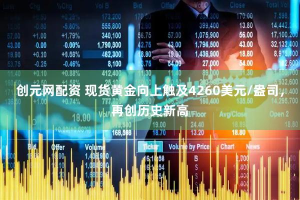 创元网配资 现货黄金向上触及4260美元/盎司，再创历史新高