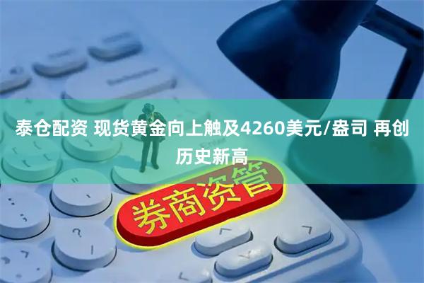泰仓配资 现货黄金向上触及4260美元/盎司 再创历史新高