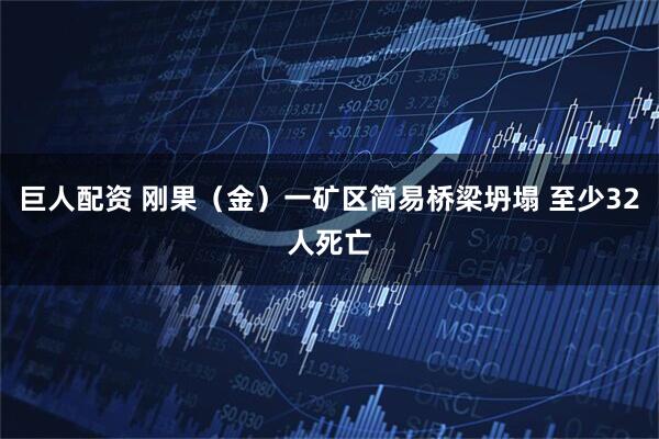 巨人配资 刚果（金）一矿区简易桥梁坍塌 至少32人死亡