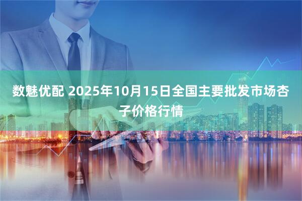 数魅优配 2025年10月15日全国主要批发市场杏子价格行情