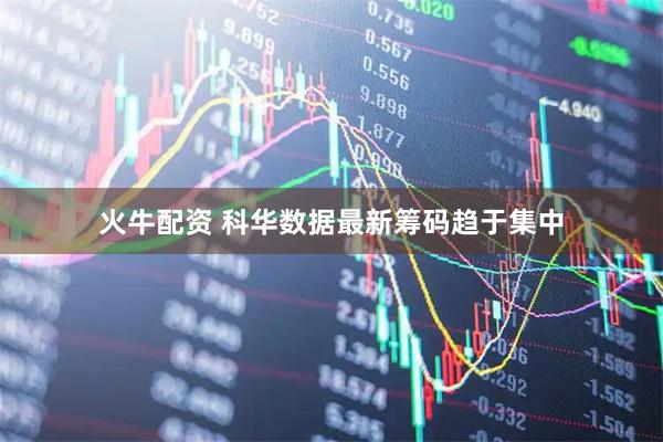 火牛配资 科华数据最新筹码趋于集中
