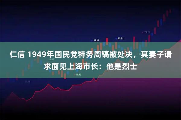 仁信 1949年国民党特务周镐被处决，其妻子请求面见上海市长：他是烈士